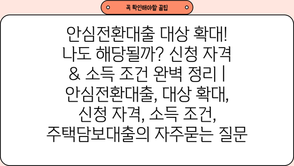 안심전환대출 대상 확대! 나도 해당될까? 신청 자격 & 소득 조건 완벽 정리 | 안심전환대출, 대상 확대, 신청 자격, 소득 조건, 주택담보대출