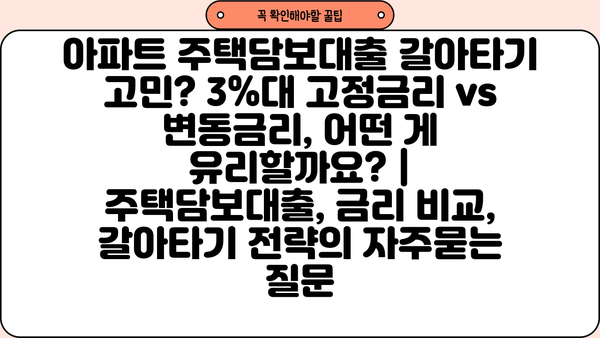 아파트 주택담보대출 갈아타기 고민? 3%대 고정금리 vs 변동금리, 어떤 게 유리할까요? | 주택담보대출, 금리 비교, 갈아타기 전략