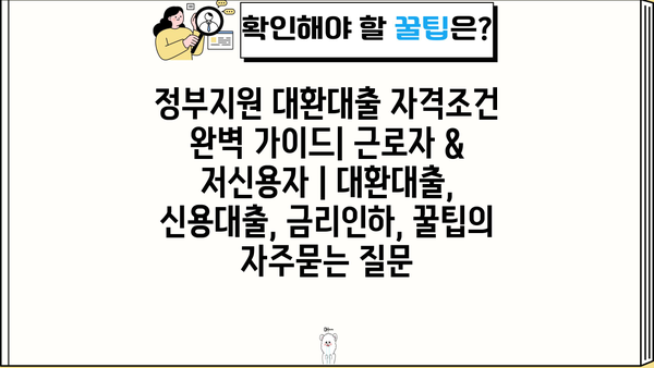 정부지원 대환대출 자격조건 완벽 가이드| 근로자 & 저신용자 | 대환대출, 신용대출, 금리인하, 꿀팁