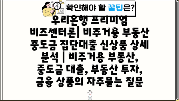 우리은행 프리미엄 비즈센터론| 비주거용 부동산 중도금 집단대출 신상품 상세 분석 | 비주거용 부동산, 중도금 대출, 부동산 투자, 금융 상품
