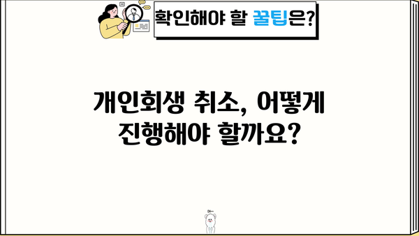 개인회생 취소, 나에게 맞는 방법은? | 개인회생 취소 요건, 절차, 주의사항