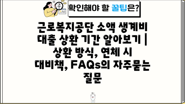 근로복지공단 소액 생계비 대출 상환 기간 알아보기 | 상환 방식, 연체 시 대비책, FAQs
