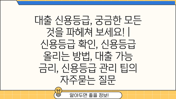 대출 신용등급, 궁금한 모든 것을 파헤쳐 보세요! | 신용등급 확인, 신용등급 올리는 방법, 대출 가능 금리, 신용등급 관리 팁