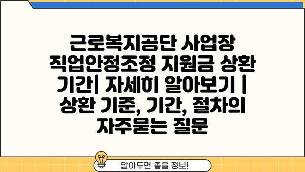 근로복지공단 사업장 직업안정조정 지원금 상환 기간| 자세히 알아보기 | 상환 기준, 기간, 절차