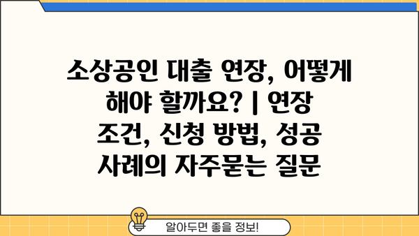 소상공인 대출 연장, 어떻게 해야 할까요? | 연장 조건, 신청 방법, 성공 사례