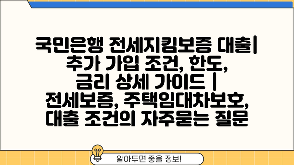 국민은행 전세지킴보증 대출| 추가 가입 조건, 한도, 금리 상세 가이드 | 전세보증, 주택임대차보호, 대출 조건