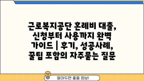 근로복지공단 혼례비 대출, 신청부터 사용까지 완벽 가이드 | 후기, 성공사례, 꿀팁 포함