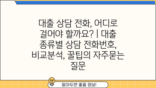 대출 상담 전화, 어디로 걸어야 할까요? | 대출 종류별 상담 전화번호, 비교분석, 꿀팁