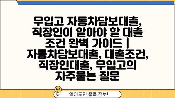 무입고 자동차담보대출, 직장인이 알아야 할 대출 조건 완벽 가이드 | 자동차담보대출, 대출조건, 직장인대출, 무입고