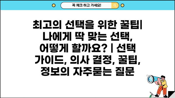 최고의 선택을 위한 꿀팁| 나에게 딱 맞는 선택, 어떻게 할까요? | 선택 가이드, 의사 결정, 꿀팁, 정보