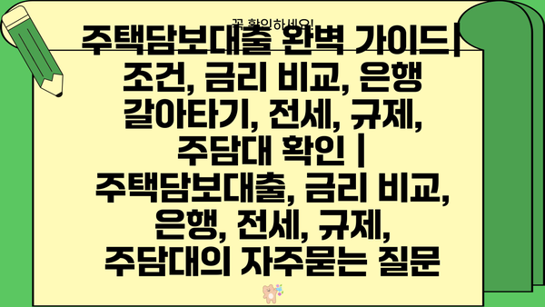 주택담보대출 완벽 가이드| 조건, 금리 비교, 은행 갈아타기, 전세, 규제, 주담대 확인 | 주택담보대출, 금리 비교, 은행, 전세, 규제, 주담대