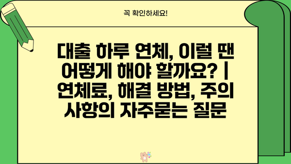 대출 하루 연체, 이럴 땐 어떻게 해야 할까요? | 연체료, 해결 방법, 주의 사항