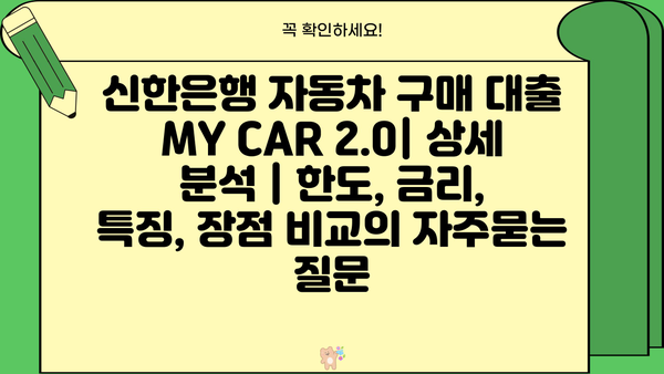 신한은행 자동차 구매 대출 MY CAR 2.0| 상세 분석 | 한도, 금리, 특징, 장점 비교