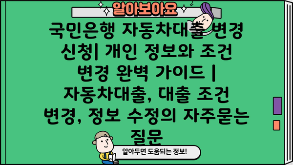 국민은행 자동차대출 변경 신청| 개인 정보와 조건 변경 완벽 가이드 | 자동차대출, 대출 조건 변경, 정보 수정