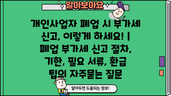 개인사업자 폐업 시 부가세 신고, 이렇게 하세요! | 폐업 부가세 신고 절차, 기한, 필요 서류, 환급 팁