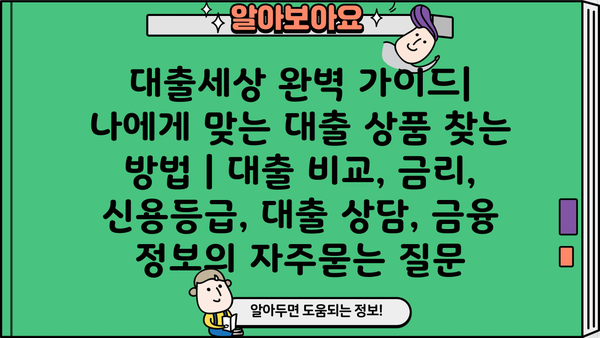 대출세상 완벽 가이드| 나에게 맞는 대출 상품 찾는 방법 | 대출 비교, 금리, 신용등급, 대출 상담, 금융 정보