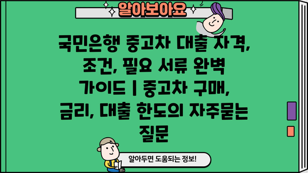 국민은행 중고차 대출 자격, 조건, 필요 서류 완벽 가이드 | 중고차 구매, 금리, 대출 한도