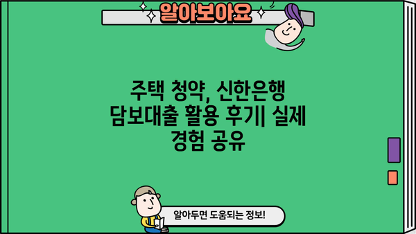 신한은행 청약담보대출 활용, 주택청약 신청 후기| 성공적인 내 집 마련 전략 | 청약, 담보대출, 주택, 신한은행