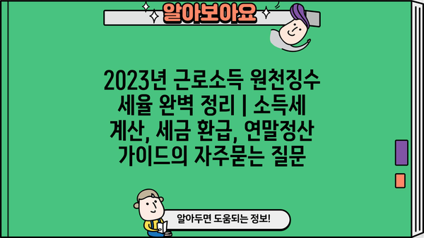 2023년 근로소득 원천징수 세율 완벽 정리 | 소득세 계산, 세금 환급, 연말정산 가이드