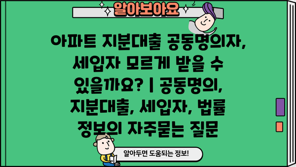 아파트 지분대출 공동명의자, 세입자 모르게 받을 수 있을까요? | 공동명의, 지분대출, 세입자, 법률 정보