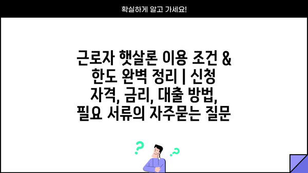 근로자 햇살론 이용 조건 & 한도 완벽 정리 | 신청 자격, 금리, 대출 방법, 필요 서류