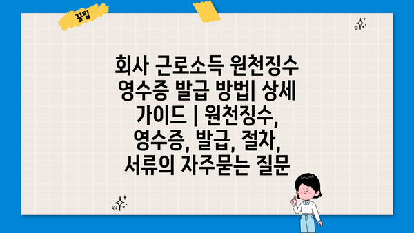 회사 근로소득 원천징수 영수증 발급 방법| 상세 가이드 | 원천징수, 영수증, 발급, 절차, 서류