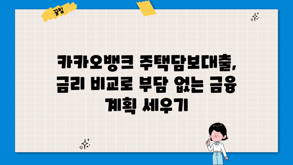 카카오뱅크 주택담보대출, 금리 비교로 부담 없는 금융 계획 세우기 | 주택담보대출 금리, 비교, 카카오뱅크, 금융 계획