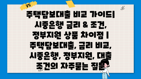 주택담보대출 비교 가이드| 시중은행 금리 & 조건, 정부지원 상품 차이점 | 주택담보대출, 금리 비교, 시중은행, 정부지원, 대출 조건