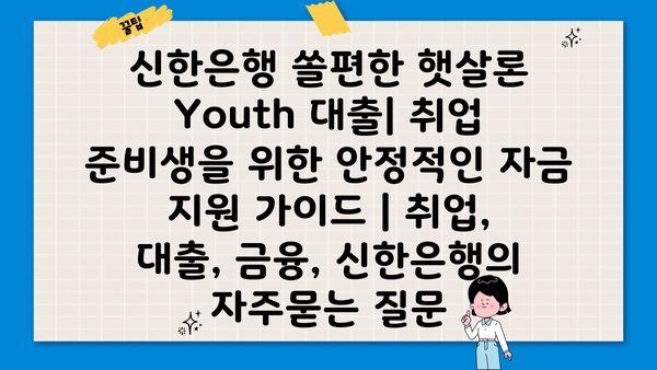 신한은행 쏠편한 햇살론 Youth 대출| 취업 준비생을 위한 안정적인 자금 지원 가이드 | 취업, 대출, 금융, 신한은행
