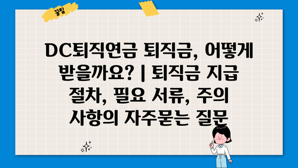 DC퇴직연금 퇴직금, 어떻게 받을까요? | 퇴직금 지급 절차, 필요 서류, 주의 사항