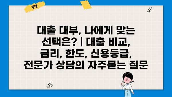 대출 대부, 나에게 맞는 선택은? | 대출 비교, 금리, 한도, 신용등급, 전문가 상담