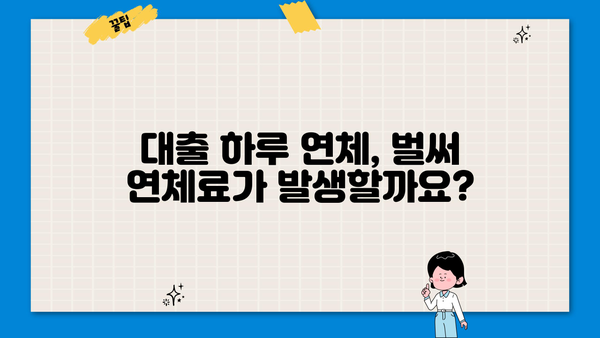 대출 하루 연체, 이럴 땐 어떻게 해야 할까요? | 연체료, 해결 방법, 주의 사항