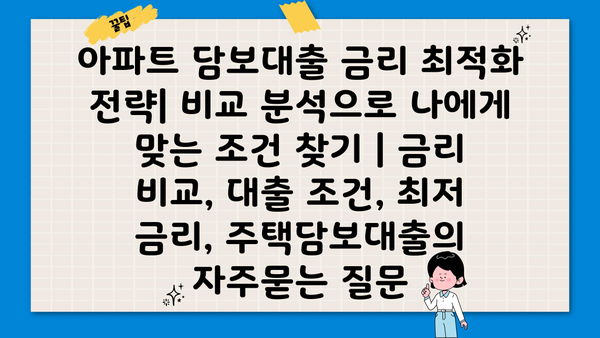 아파트 담보대출 금리 최적화 전략| 비교 분석으로 나에게 맞는 조건 찾기 | 금리 비교, 대출 조건, 최저 금리, 주택담보대출