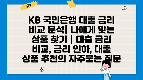 KB 국민은행 대출 금리 비교 분석| 나에게 맞는 상품 찾기 | 대출 금리 비교, 금리 인하, 대출 상품 추천