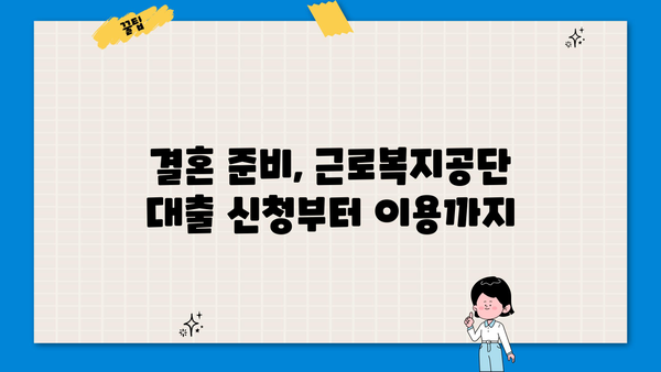 결혼 준비, 근로복지공단 대출로 든든하게! | 조건, 금리, 한도 상세 분석