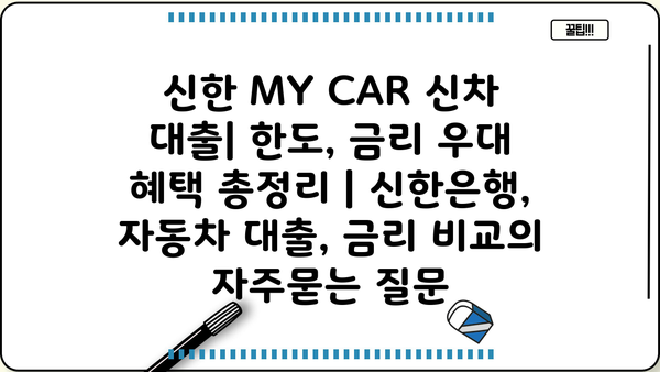 신한 MY CAR 신차 대출| 한도, 금리 우대 혜택 총정리 | 신한은행, 자동차 대출, 금리 비교