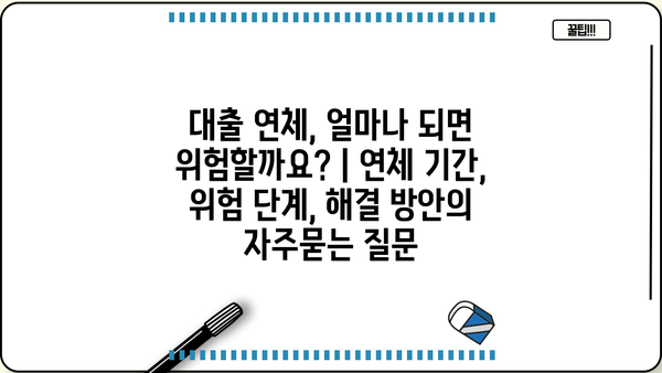 대출 연체, 얼마나 되면 위험할까요? | 연체 기간, 위험 단계, 해결 방안