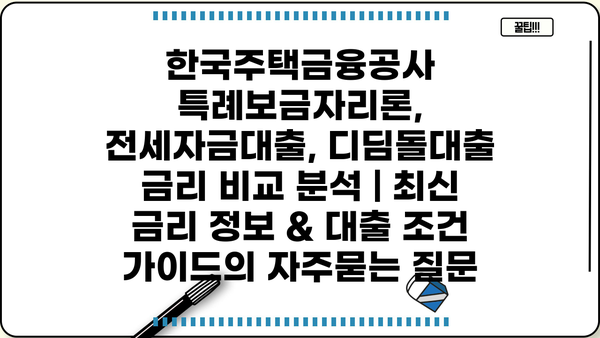 한국주택금융공사 특례보금자리론, 전세자금대출, 디딤돌대출 금리 비교 분석 | 최신 금리 정보 & 대출 조건 가이드