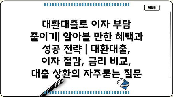 대환대출로 이자 부담 줄이기| 알아볼 만한 혜택과 성공 전략 | 대환대출, 이자 절감, 금리 비교, 대출 상환