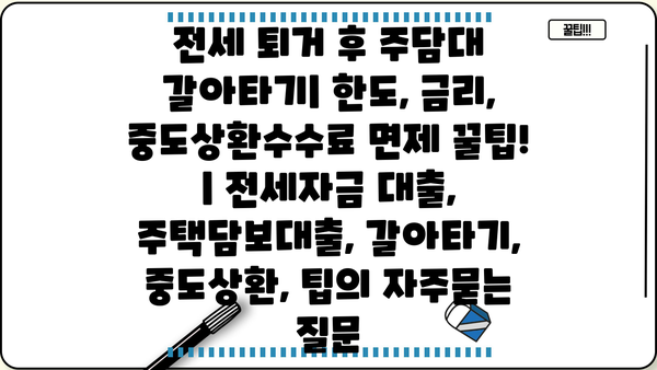 전세 퇴거 후 주담대 갈아타기| 한도, 금리, 중도상환수수료 면제 꿀팁! | 전세자금 대출, 주택담보대출, 갈아타기, 중도상환, 팁