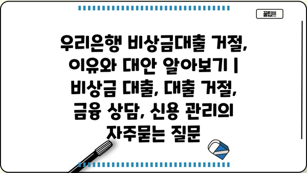 우리은행 비상금대출 거절, 이유와 대안 알아보기 | 비상금 대출, 대출 거절, 금융 상담, 신용 관리