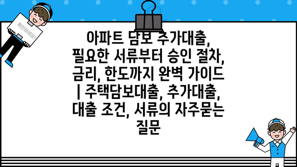 아파트 담보 추가대출, 필요한 서류부터 승인 절차, 금리, 한도까지 완벽 가이드 | 주택담보대출, 추가대출, 대출 조건, 서류