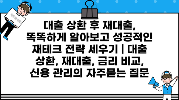 대출 상환 후 재대출, 똑똑하게 알아보고 성공적인 재테크 전략 세우기 | 대출 상환, 재대출, 금리 비교, 신용 관리