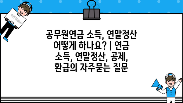 공무원연금 소득, 연말정산 어떻게 하나요? | 연금 소득, 연말정산, 공제, 환급