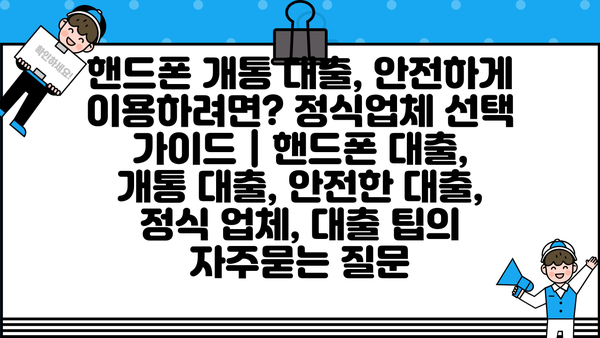 핸드폰 개통 대출, 안전하게 이용하려면? 정식업체 선택 가이드 | 핸드폰 대출, 개통 대출, 안전한 대출, 정식 업체, 대출 팁