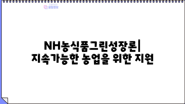 농협은행 NH농식품그린성장론| 농업·농식품 기업 지원 혜택 총정리 | 농업금융, 그린성장, 기업 지원, 혜택 안내