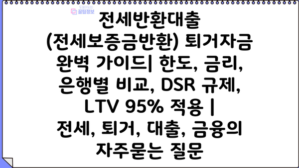 전세반환대출 (전세보증금반환) 퇴거자금 완벽 가이드| 한도, 금리, 은행별 비교, DSR 규제, LTV 95% 적용 | 전세, 퇴거, 대출, 금융