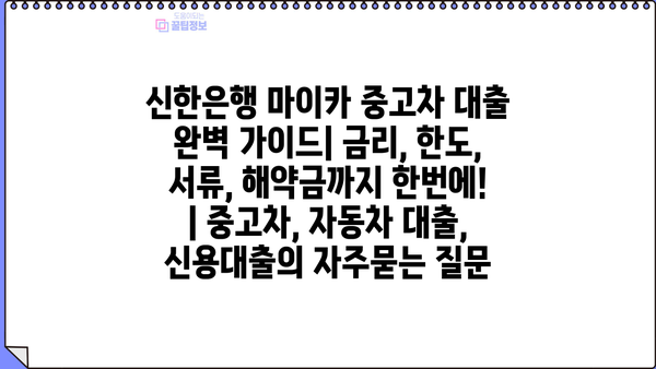 신한은행 마이카 중고차 대출 완벽 가이드| 금리, 한도, 서류, 해약금까지 한번에! | 중고차, 자동차 대출, 신용대출