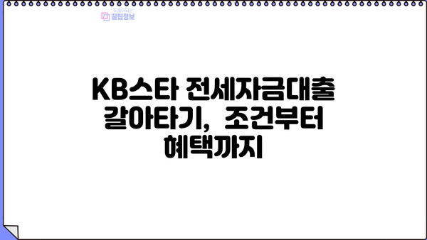 KB스타 전세자금대출 갈아타기| 조건, 혜택, 성공 전략 완벽 가이드 | 전세 대출, 금리 비교, 대출 상환