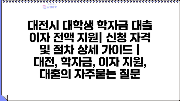 대전시 대학생 학자금 대출 이자 전액 지원| 신청 자격 및 절차 상세 가이드 | 대전, 학자금, 이자 지원, 대출